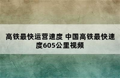 高铁最快运营速度 中国高铁最快速度605公里视频